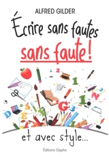 Ecrire sans fautes, sans faute ! : et avec style... - Alfred Gilder