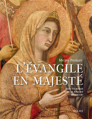 L'Evangile en majesté : Jésus et Marie sous le regard de Duccio (Sienne, 1311) - Michel Feuillet
