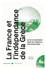 La France et l'indépendance de la Grèce ou Le romantisme dans les relations internationales - Antoine Roquette
