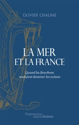 La mer et la France : quand les Bourbons voulaient dominer les océans - Olivier Chaline