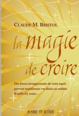 La magie de croire : des forces insoupçonnées de votre esprit peuvent transformer vos désirs en réalités : il suffit d'y croire... - Bristol, Claude Myron