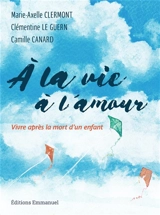 A la vie, à l'amour : vivre après la mort d'un enfant - Marie-Axelle Clermont