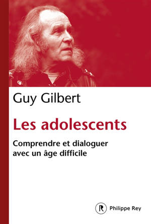 Les adolescents : comprendre et dialoguer avec un âge difficile - Guy Gilbert