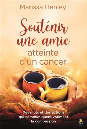 Soutenir une amie atteinte d'un cancer : des mots et des actions qui communiquent vraiment la compassion - Marissa Henley