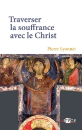 Traverser la souffrance avec le Christ - Pierre Lyonnet