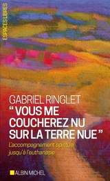 Vous me coucherez nu sur la terre nue : l'accompagnement spirituel jusqu'à l'euthanasie - Gabriel Ringlet