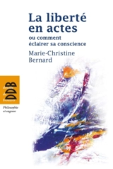 La liberté en actes ou Comment éclairer sa conscience - Marie-Christine Bernard