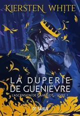 L'ascension de Camelot. Vol. 1. La duperie de Guenièvre - Kiersten White