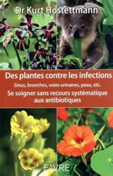 Des plantes contre les infections : sinus, bronches, voies urinaires, peau, etc. : se soigner sans recours systématique aux antibiotiques - Kurt Hostettmann