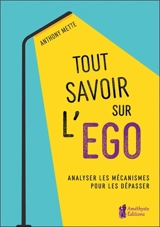 Tout savoir sur l'ego : analyser les mécanismes pour les dépasser - Anthony Mette
