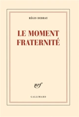 Le moment fraternité - Régis Debray