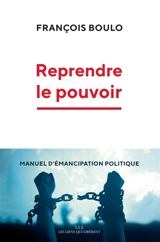 Reprendre le pouvoir : manuel d'émancipation politique - François Boulo
