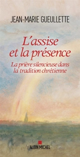 L'assise et la présence : la prière silencieuse dans la tradition chrétienne - Jean-Marie Gueullette