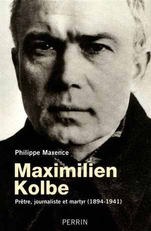 Maximilien Kolbe : prêtre, journaliste et martyr (1894-1941) - Philippe Maxence