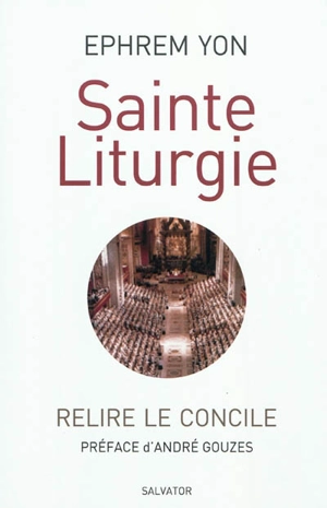 Sainte liturgie : relire le Concile - Ephrem Yon