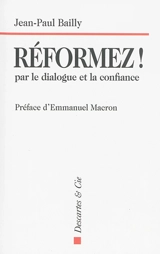 Réformez ! : par le dialogue et la confiance : témoignage d'un dirigeant - Jean-Paul Bailly