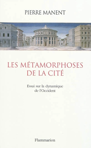 Les métamorphoses de la cité : essai sur la dynamique de l'Occident - Pierre Manent