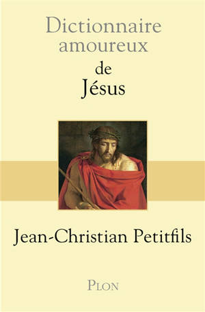 Dictionnaire amoureux de Jésus - Jean-Christian Petitfils