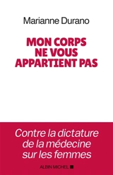 Mon corps ne vous appartient pas : contre la dictature de la médecine sur les femmes - Marianne Durano