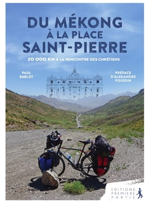 Du Mékong à la place Saint-Pierre : 20.000 km à la rencontre des chrétiens - Paul Bablot