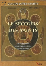 Le secours des saints : dictionnaire des intercessions orthodoxes - Claude Lopez-Ginisty