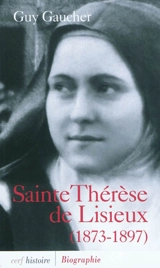 Sainte Thérèse de Lisieux (1873-1897) : biographie - Guy Gaucher