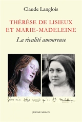 Thérèse de Lisieux et Marie-Madeleine : la rivalité amoureuse - Claude Langlois