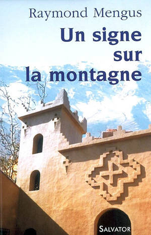 Un signe sur la montagne : que vit-on à Notre-Dame de l'Atlas ? - Raymond Mengus