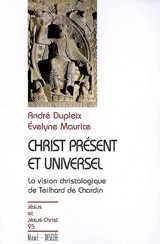 Christ présent et universel : la vision christologique de Teilhard de Chardin - André Dupleix