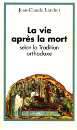 La vie après la mort selon la tradition orthodoxe - Jean-Claude Larchet