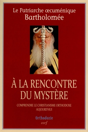A la rencontre du mystère : comprendre le christianisme orthodoxe aujourd'hui - Barthélemy 1er