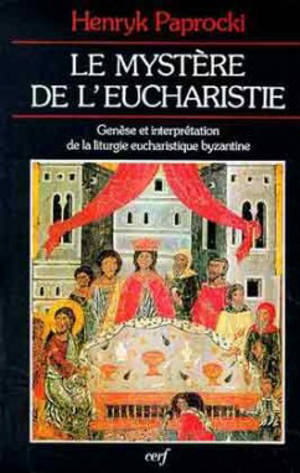 Le Mystère de l'eucharistie : genèse et interprétation de la liturgie eucharistique byzantine - Henryk Paprocki
