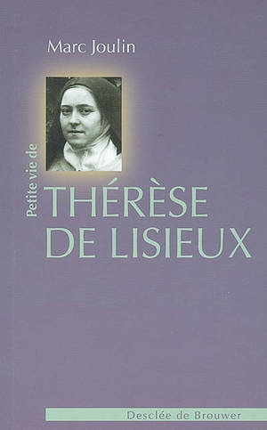 Petite vie de Thérèse de Lisieux : 1873-1897 - Marc Joulin
