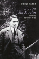 L'autre Jean Moulin : l'homme derrière le héros - Thomas Rabino