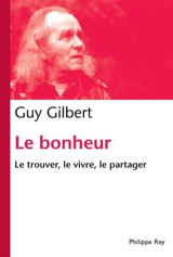Le bonheur : le trouver, le vivre, le partager - Guy Gilbert