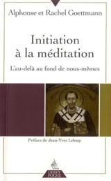Initiation à la méditation : l'au-delà au fond de nous-mêmes - Alphonse Goettmann