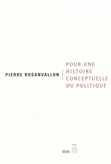 Pour une histoire conceptuelle du politique : leçon inaugurale au Collège de France faite le jeudi 28 mars 2002 - Pierre Rosanvallon