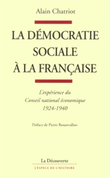 La démocratie sociale à la française : l'expérience du Conseil national économique, 1924-1940 - Alain Chatriot