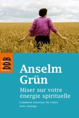 Miser sur votre énergie spirituelle : comment traverser les crises avec courage - Anselm Grün
