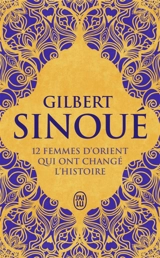 12 femmes d'Orient qui ont changé l'histoire - Gilbert Sinoué