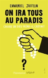On ira tous au paradis : croire en Dieu rend-il crétin ? - Emmanuel Jaffelin