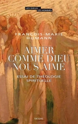 Aimer comme Dieu nous aime : essai de théologie spirituelle - François-Marie Humann