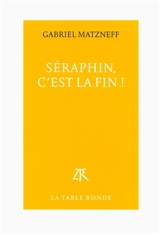 Séraphin, c'est la fin ! - Gabriel Matzneff