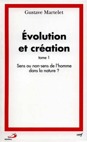 Evolution et création. Vol. 1. Sens ou non-sens de l'homme dans la nature ? - Gustave Martelet