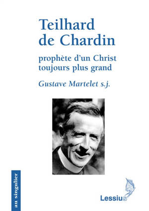 Teilhard de Chardin, prophète d'un Christ toujours plus grand : primauté du Christ et transcendance de l'homme - Gustave Martelet