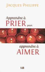 Apprendre à prier pour apprendre à aimer - Jacques Philippe