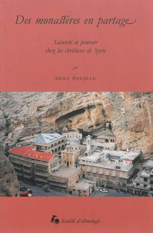 Des monastères en partage : sainteté et pouvoir chez les chrétiens de Syrie - Anna Poujeau