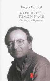 Intériorité et témoignage : aux sources de la présence - Philippe Mac Leod