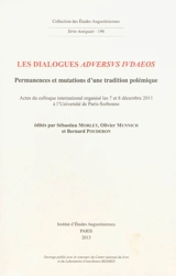 Les dialogues aduersus Iudaeos : permanences et mutations d'une tradition polémique : actes du colloque international organisé les 7 et 8 décembre 2011 à l'Université Paris-Sorbonne