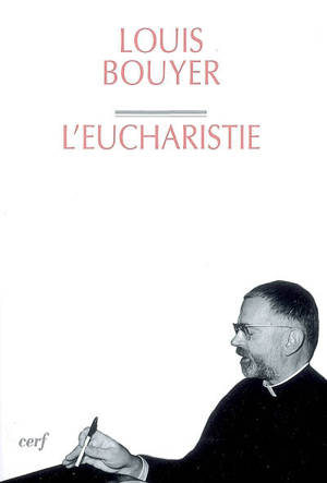 Eucharistie : théologie et spiritualité de la prière eucharistique - Louis Bouyer